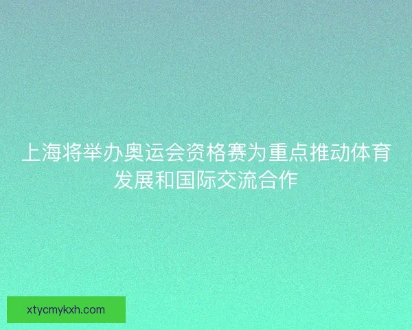 上海将举办奥运会资格赛为重点推动体育发展和国际交流合作