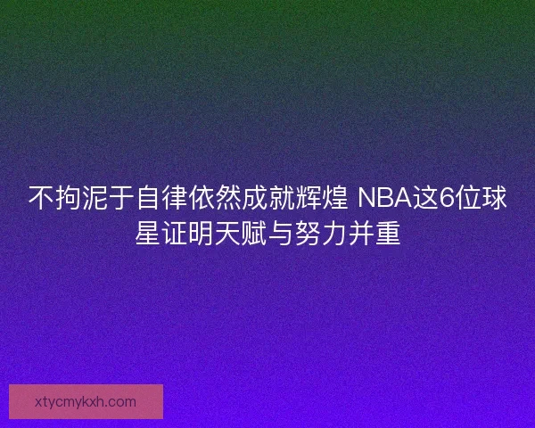 不拘泥于自律依然成就辉煌 NBA这6位球星证明天赋与努力并重