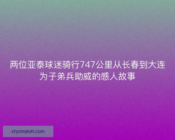 两位亚泰球迷骑行747公里从长春到大连为子弟兵助威的感人故事